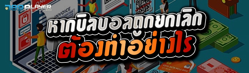หากบิลบอลถูกยกเลิก ต้องทำอย่างไร 