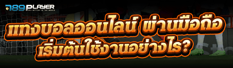 แทงบอลออนไลน์ ผ่านมือถือ เริ่มต้นใช้งานอย่างไร? 